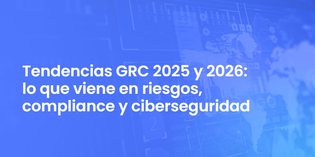 Tendencias GRC 2025 y 2026: lo que viene en riesgos, compliance y ciberseguridad
