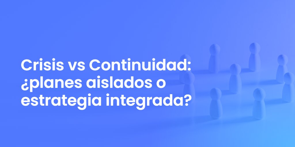 Crisis vs Continuidad: ¿planes aislados o estrategia integrada?