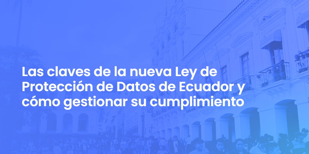 Las claves de la nueva Ley de Protección de Datos de Ecuador y cómo gestionar su cumplimiento