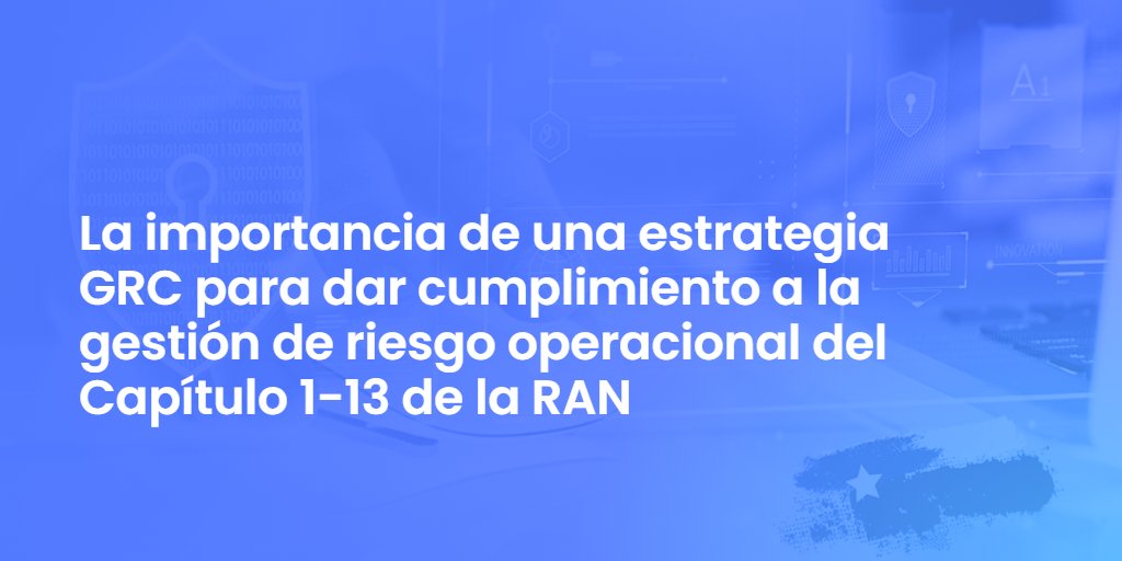 La importancia de una estrategia GRC para dar cumplimiento a la gestión de riesgo operacional del Capítulo 1-13 de la RAN