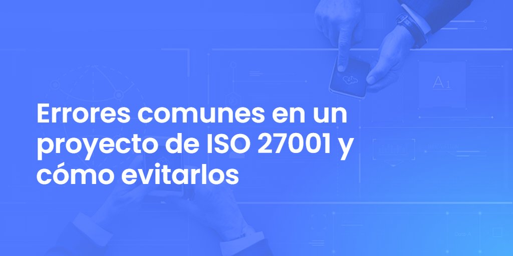 Errores comunes en un proyecto de ISO 27001 y cómo evitarlos