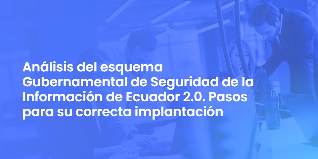 Análisis del esquema Gubernamental de Seguridad de la Información de Ecuador 2.0. Pasos para su correcta implantación.
