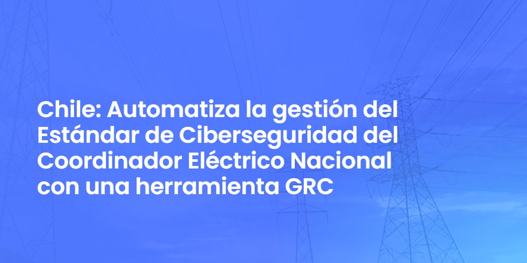 Chile: Automatiza la gestión del Estándar de Ciberseguridad del Coordinador Eléctrico Nacional con una herramienta GRC