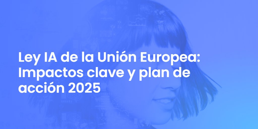 Ley IA de la Unión Europea: Impactos clave y plan de acción 2025