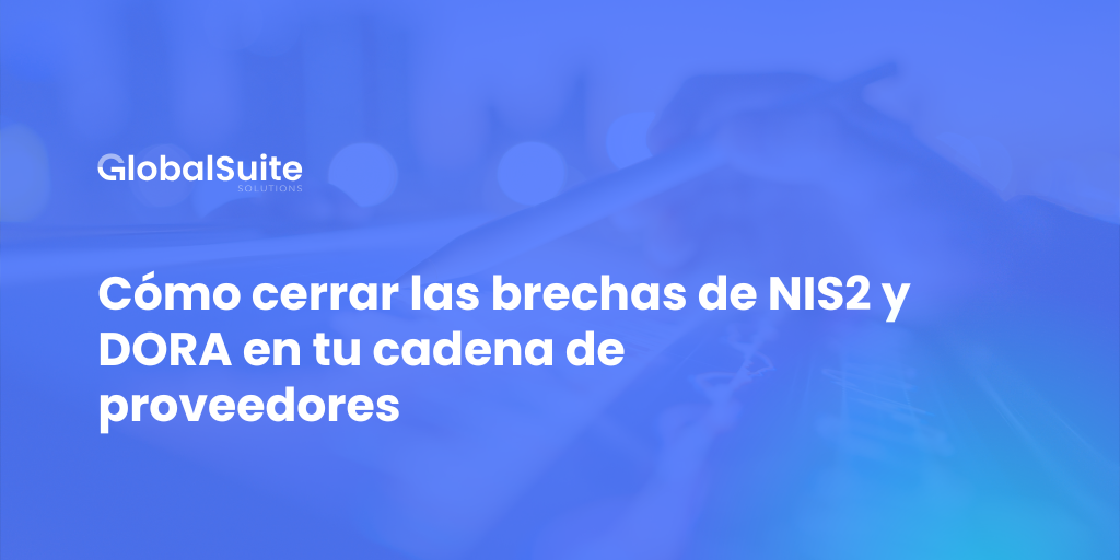 Cómo cerrar las brechas de NIS2 y DORA en tu cadena de proveedores